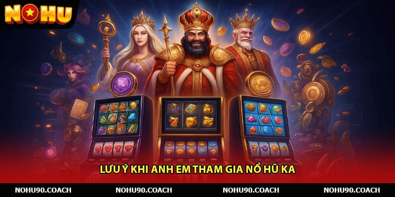 Lưu ý khi anh em tham gia Nổ hũ KA