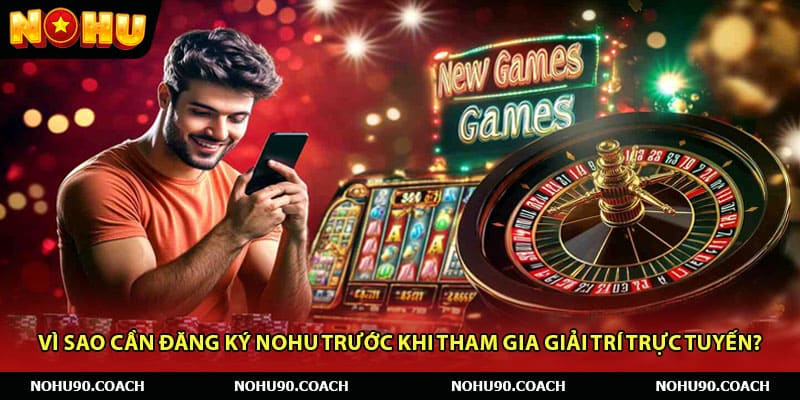 Vì sao cần đăng ký Nohu trước khi tham gia giải trí trực tuyến?